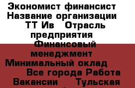 Экономист-финансист › Название организации ­ ТТ-Ив › Отрасль предприятия ­ Финансовый менеджмент › Минимальный оклад ­ 30 000 - Все города Работа » Вакансии   . Тульская обл.